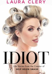 Okładka książki Idiot. Life Stories from the Creator of Help Helen Smash. Laura Clery