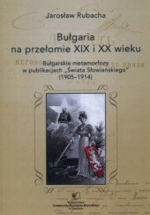 Okładka książki Bułgaria na przełomie XIX i XX wieku. Bułgarskie metamorfozy w publikacjach „Świata Słowiańskiego" (1905-1914) Jarosław Rubacha