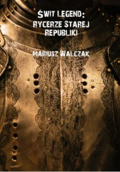 Okładka książki Świt Legend: Rycerze Starej Republiki Mariusz Walczak