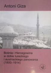 Okładka książki Bośnia i Hercegowina w dobie tureckiego i austriackiego panowania (1800-1914) Antoni Giza
