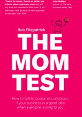 Okładka książki The Mom Test: How to talk to customers & learn if your business is a good idea when everyone is lying to you Rob Fitzpatrick