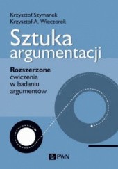 Okładka książki Sztuka argumentacji. Rozszerzone ćwiczenia w badaniu argumentów Krzysztof Szymanek, Krzysztof A. Wieczorek