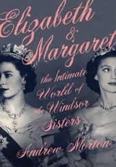 Okładka książki Elizabeth and Margaret: The Intimate World of the Windsor Sisters Andrew Morton