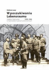 Okładka książki W poszukiawniu Lebensraumu. Zagłębie Dąbrowskie w nazistowskich planach przestrzennych 1939-1944 Stefania Lazar