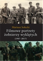 Okładka książki Filmowe portrety żołnierzy wyklętych (1947–2017) Mariusz Solecki