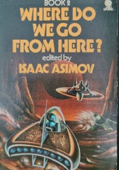 Okładka książki Where Do We Go from Here? Book 2 Isaac Asimov, Jerome Bixby, Arthur C. Clarke, Hal Clement, James Gunn, William Morrison, Larry Niven, H. Beam Piper, Walter Tevis