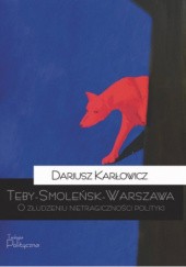 Okładka książki Teby-Smoleńsk-Warszawa O złudzeniu nietragiczności polityki Dariusz Karłowicz