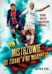 Okładka książki Mistrzowie. Od Zidane’a do Mbappégo. Upadki i wzloty francuskiego futbolu Matthew Spiro