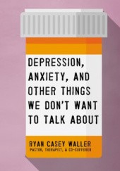 Okładka książki Depression, Anxiety, and Other Things We Don't Want to Talk About Ryan Waller