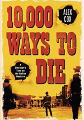 Okładka książki 10,000 Ways to Die: A Director's Take on the Italian Western Alex Cox
