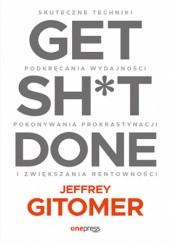 Okładka książki Get Sh*t Done. Skuteczne techniki podkręcania wydajności, pokonywania prokrastynacji i zwiększania rentowności Jeffrey Gitomer