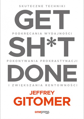 Get Sh*t Done. Skuteczne techniki podkręcania wydajności, pokonywania prokrastynacji i zwiększania rentowności chomikuj pdf