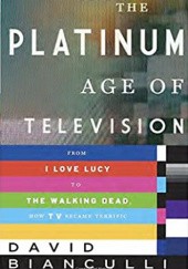 Okładka książki The Platinum Age of Television: From I Love Lucy to the Walking Dead, How TV Became Terrific David Bianculli