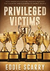 Okładka książki Privileged Victims: How America's Culture Fascists Hijacked the Country and Elevated Its Worst People Eddie Scarry
