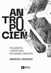 Okładka książki Antropocień. Filozofia i estetyka po końcu świata Andrzej Marzec