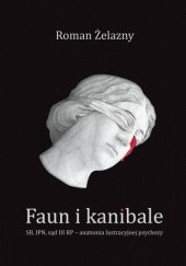 Okładka książki Faun i kanibale. SB, IPN, sąd III RP – anatomia lustracyjnej psychozy Roman Żelazny