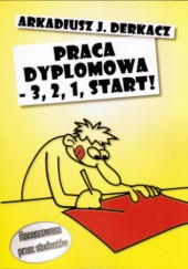 Okładka książki Praca dyplomowa - 3, 2, 1, start! Arkadiusz Jan Derkacz