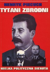 Okładka książki Tytani zbrodni. Wielka polityczna sierota Henryk Piecuch