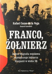Okładka książki Franco, żołnierz. Jedyna biografia wojskowa największego żołnierza Hiszpanii w wieku XX-tym Rafael Casas de la Vega