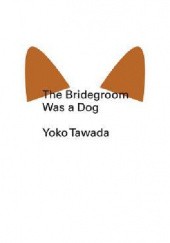Okładka książki The Bridegroom Was a Dog Yōko Tawada