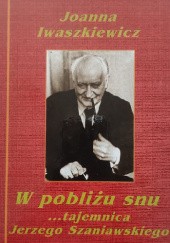 Okładka książki W pobliżu snu... tajemnica Jerzego Szaniawskiego Joanna Iwaszkiewicz