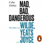Okładka książki Mad, Bad, Dangerous to Know. The Fathers of Wilde, Yeats and Joyce Colm Tóibín