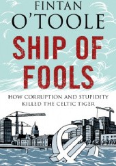 Okładka książki Ship of Fools: How Stupidity and Corruption Sank the Celtic Tiger Fintan O'Toole