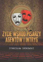 Okładka książki Życie wśród pisarzy, agentów i intryg Stanisław Srokowski