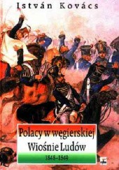 Okładka książki Polacy w węgierskiej Wiośnie Ludów 1848-1849. Byliśmy z wami do końca István Kovács