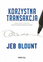 Okładka książki Korzystna transakcja. Strategie i taktyki skutecznego negocjatora Jeb Blount