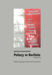 Okładka książki Polacy w Berlinie (1980–2015). Między integracją a zachowaniem tożsamości Agnieszka Szczepaniak-Kroll