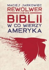 Okładka książki Rewolwer obok Biblii. W co wierzy Ameryka Maciej Jarkowiec
