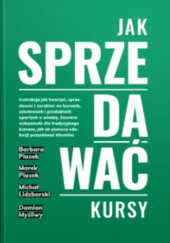 Okładka książki Jak Sprzedawać Kursy Michał Lidzbarski, Damian Myśliwy, Barbara Piasek, Marek Piasek