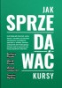 Okładka książki Jak Sprzedawać Kursy Michał Lidzbarski,&nbsp;Damian Myśliwy,&nbsp;Barbara Piasek,&nbsp;Marek Piasek