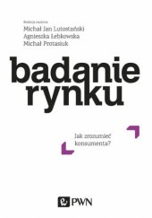 Okładka książki Badanie rynku. Jak zrozumieć konsumenta? Agnieszka Łebkowska, Michał Jan Lutostański, Michał Protasiuk