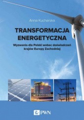Okładka książki Transformacja energetyczna: wyzwania dla Polski wobec doświadczeń krajów Europy Zachodniej Anna Kucharska
