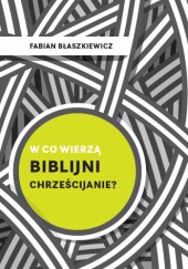Okładka książki W co wierzą biblijni chrześcijanie? Fabian Błaszkiewicz