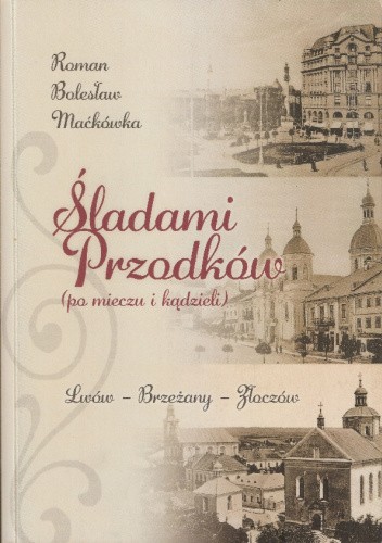 Okładka książki Śladami Przodķów ( po mieczu i kądzieli) Lwów-Brzeżany-Złoczów Roman Maćkówka