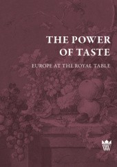 Okładka książki The Power of Taste. Europe at the Royal Table Jarosław Dumanowski, Andrzej Kuropatnicki, Fabio Parasecoli
