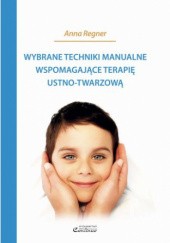 Okładka książki Wybrane techniki manualne wspomagające terapię ustno-twarzową Anna Regner