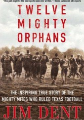 Okładka książki Twelve Mighty Orphans: The Inspiring True Story of the Mighty Mites Who Ruled Texas Footbal