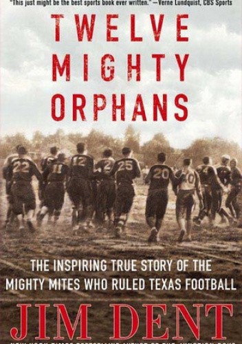 Okładka książki Twelve Mighty Orphans: The Inspiring True Story of the Mighty Mites Who Ruled Texas Footbal Jim Dent