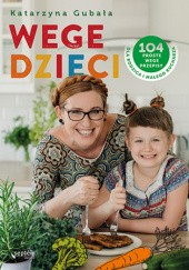 Okładka książki Wege dzieci. 104 proste wege przepisy dla rodzica i małego kucharza Katarzyna Gubała