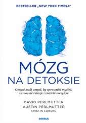Okładka książki Mózg na detoksie. Oczyść swój umysł, by sprawniej myśleć, wzmocnić relacje i znaleźć szczęście Kristin Loberg, Austin Perlmutter, David Perlmutter