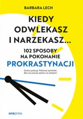 Okładka książki Kiedy odwlekasz i narzekasz... 102 sposoby na pokonanie prokrastynacji Barbara Lech