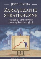 Okładka książki Zarządzanie strategiczne. Tworzenie i utrzymywanie przewagi konkurencyjnej. Rokita Jerzy