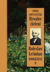 Okładka książki Bywalec zieleni. Bolesław Leśmian. Biografia Piotr Łopuszański