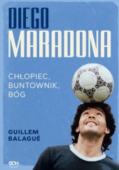 Okładka książki DIEGO MARADONA. CHŁOPIEC, BUNTOWNIK, BÓG Guillem Balagué