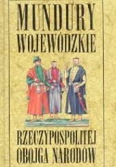 Okładka książki Mundury wojewódzkie Rzeczypospolitej Obojga Narodów Andrzej Jeziorowski, Tadeusz Jeziorowski