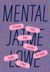 Okładka książki Mental: Lithium, Love, and Losing My Mind Jame Lowe
